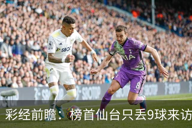 彩经前瞻：榜首仙台只丢9球来访，新潟天鹅要用主场全胜破局